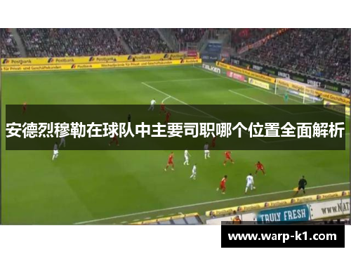 安德烈穆勒在球队中主要司职哪个位置全面解析 安德烈穆勒在球队中主要司职哪个位置全面解析