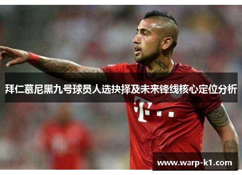 拜仁慕尼黑九号球员人选抉择及未来锋线核心定位分析 拜仁慕尼黑九号球员人选抉择及未来锋线核心定位分析