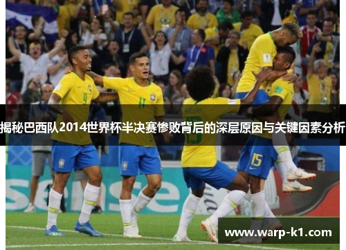 揭秘巴西队2014世界杯半决赛惨败背后的深层原因与关键因素分析 揭秘巴西队2014世界杯半决赛惨败背后的深层原因与关键因素分析