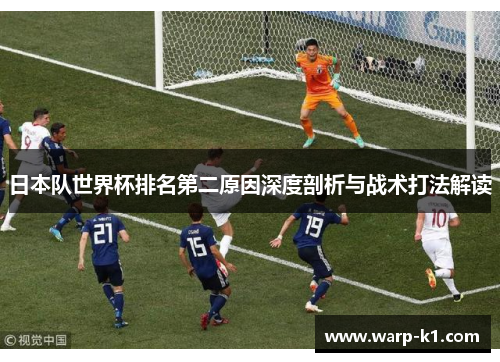 日本队世界杯排名第二原因深度剖析与战术打法解读 日本队世界杯排名第二原因深度剖析与战术打法解读
