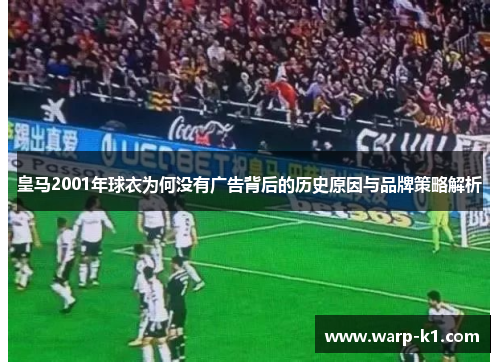皇马2001年球衣为何没有广告背后的历史原因与品牌策略解析 皇马2001年球衣为何没有广告背后的历史原因与品牌策略解析
