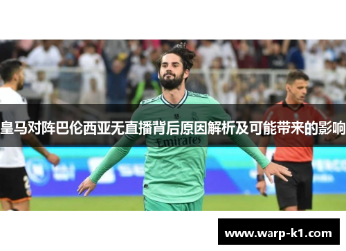 皇马对阵巴伦西亚无直播背后原因解析及可能带来的影响 皇马对阵巴伦西亚无直播背后原因解析及可能带来的影响