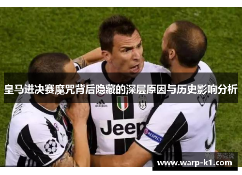 皇马进决赛魔咒背后隐藏的深层原因与历史影响分析 皇马进决赛魔咒背后隐藏的深层原因与历史影响分析