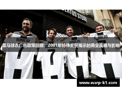 皇马球衣广告政策回顾:2001年特殊案例揭示的商业战略与影响 皇马球衣广告政策回顾:2001年特殊案例揭示的商业战略与影响
