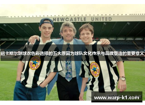 纽卡斯尔联球衣色彩选择的五大原因为球队文化传承与品牌塑造的重要意义 纽卡斯尔联球衣色彩选择的五大原因为球队文化传承与品牌塑造的重要意义