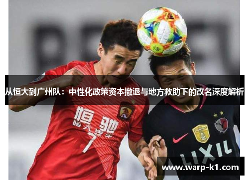从恒大到广州队：中性化政策资本撤退与地方救助下的改名深度解析