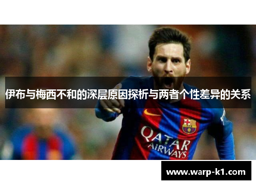 伊布与梅西不和的深层原因探析与两者个性差异的关系