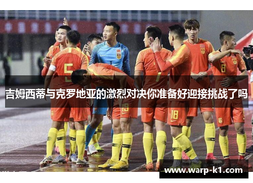 吉姆西蒂与克罗地亚的激烈对决你准备好迎接挑战了吗 吉姆西蒂与克罗地亚的激烈对决你准备好迎接挑战了吗