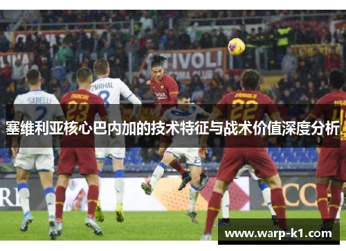 塞维利亚核心巴内加的技术特征与战术价值深度分析