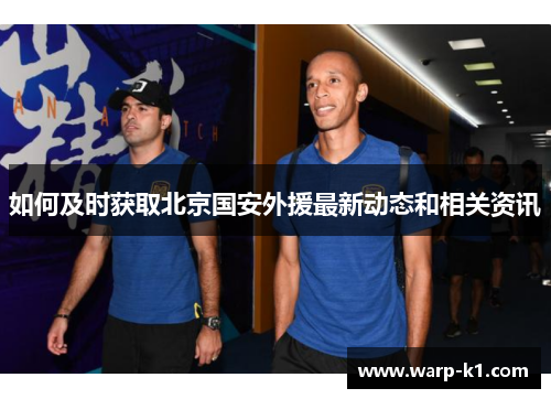 如何及时获取北京国安外援最新动态和相关资讯 如何及时获取北京国安外援最新动态和相关资讯