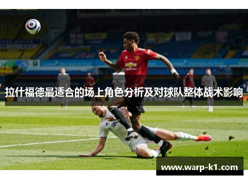 拉什福德最适合的场上角色分析及对球队整体战术影响