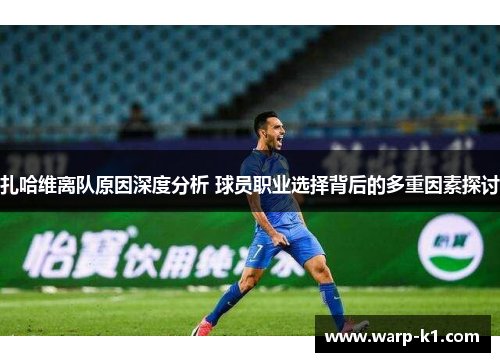 扎哈维离队原因深度分析 球员职业选择背后的多重因素探讨 扎哈维离队原因深度分析 球员职业选择背后的多重因素探讨