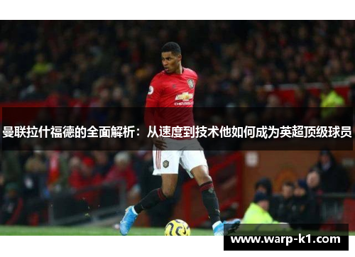 曼联拉什福德的全面解析:从速度到技术他如何成为英超顶级球员 曼联拉什福德的全面解析:从速度到技术他如何成为英超顶级球员