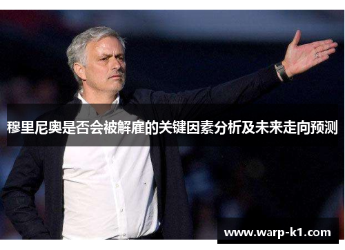 穆里尼奥是否会被解雇的关键因素分析及未来走向预测 穆里尼奥是否会被解雇的关键因素分析及未来走向预测