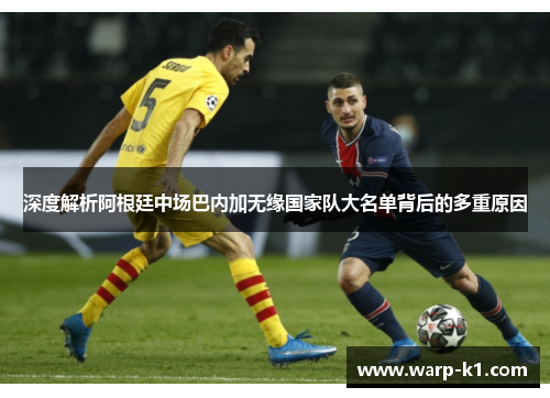 深度解析阿根廷中场巴内加无缘国家队大名单背后的多重原因 深度解析阿根廷中场巴内加无缘国家队大名单背后的多重原因