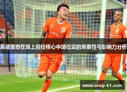 莫德里奇在场上担任核心中场位置的重要性与影响力分析