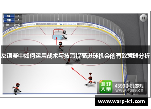 友谊赛中如何运用战术与技巧提高进球机会的有效策略分析 友谊赛中如何运用战术与技巧提高进球机会的有效策略分析