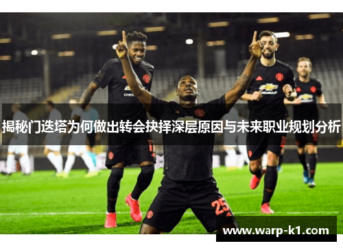 揭秘门迭塔为何做出转会抉择深层原因与未来职业规划分析 揭秘门迭塔为何做出转会抉择深层原因与未来职业规划分析