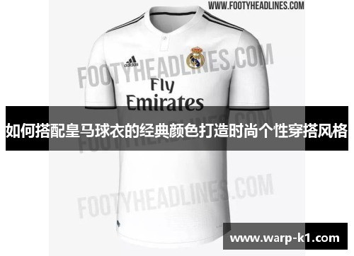 如何搭配皇马球衣的经典颜色打造时尚个性穿搭风格 如何搭配皇马球衣的经典颜色打造时尚个性穿搭风格