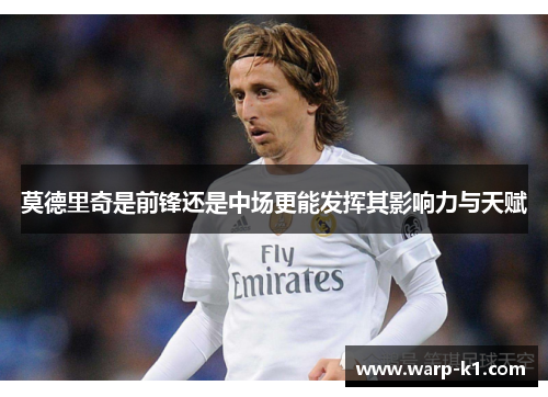 莫德里奇是前锋还是中场更能发挥其影响力与天赋