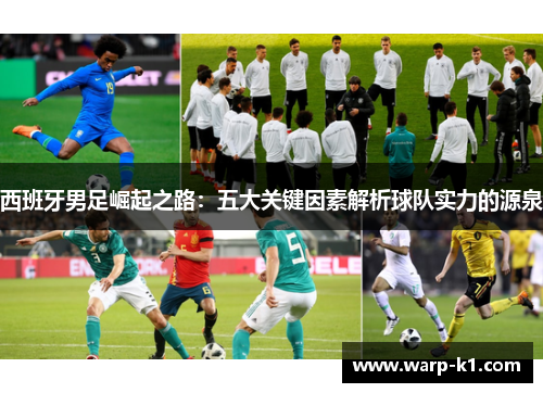 西班牙男足崛起之路:五大关键因素解析球队实力的源泉 西班牙男足崛起之路:五大关键因素解析球队实力的源泉
