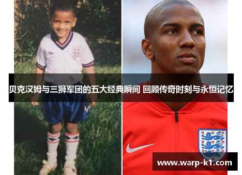 贝克汉姆与三狮军团的五大经典瞬间 回顾传奇时刻与永恒记忆 贝克汉姆与三狮军团的五大经典瞬间 回顾传奇时刻与永恒记忆