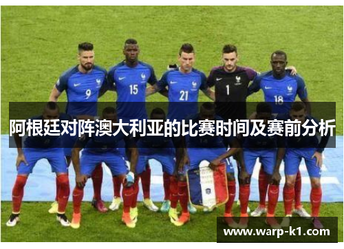 阿根廷对阵澳大利亚的比赛时间及赛前分析 阿根廷对阵澳大利亚的比赛时间及赛前分析