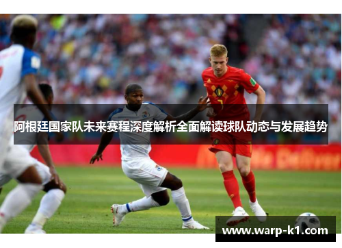 阿根廷国家队未来赛程深度解析全面解读球队动态与发展趋势