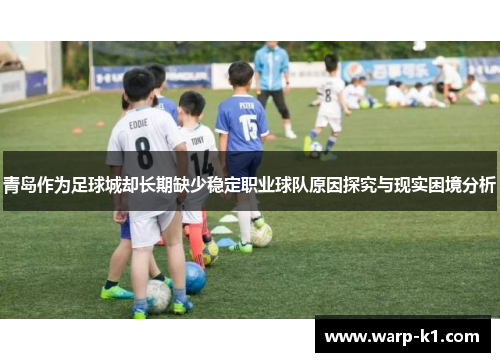 青岛作为足球城却长期缺少稳定职业球队原因探究与现实困境分析 青岛作为足球城却长期缺少稳定职业球队原因探究与现实困境分析