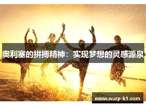 奥利塞的拼搏精神:实现梦想的灵感源泉 奥利塞的拼搏精神:实现梦想的灵感源泉