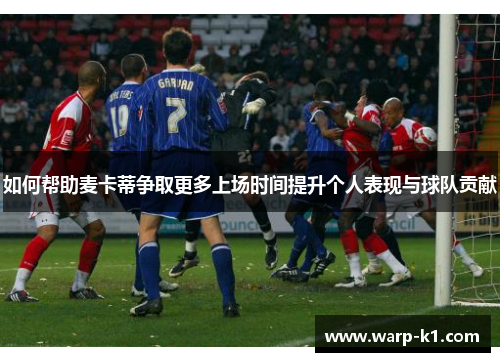 如何帮助麦卡蒂争取更多上场时间提升个人表现与球队贡献 如何帮助麦卡蒂争取更多上场时间提升个人表现与球队贡献