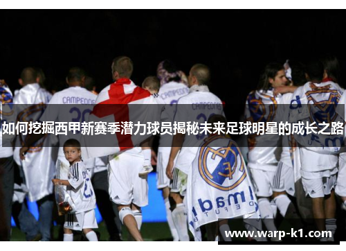 如何挖掘西甲新赛季潜力球员揭秘未来足球明星的成长之路