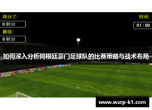 如何深入分析阿根廷豪门足球队的比赛策略与战术布局 如何深入分析阿根廷豪门足球队的比赛策略与战术布局