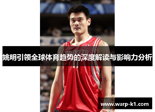 姚明引领全球体育趋势的深度解读与影响力分析 姚明引领全球体育趋势的深度解读与影响力分析