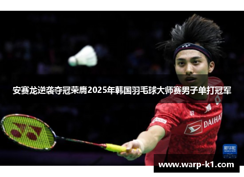 安赛龙逆袭夺冠荣膺2025年韩国羽毛球大师赛男子单打冠军 安赛龙逆袭夺冠荣膺2025年韩国羽毛球大师赛男子单打冠军