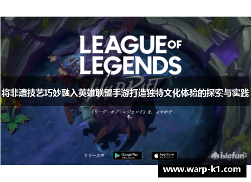 将非遗技艺巧妙融入英雄联盟手游打造独特文化体验的探索与实践 将非遗技艺巧妙融入英雄联盟手游打造独特文化体验的探索与实践