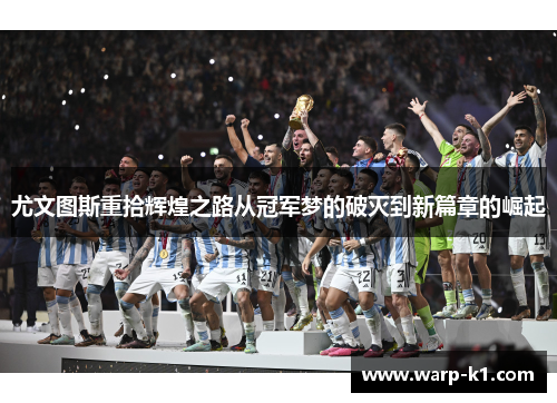 尤文图斯重拾辉煌之路从冠军梦的破灭到新篇章的崛起 尤文图斯重拾辉煌之路从冠军梦的破灭到新篇章的崛起