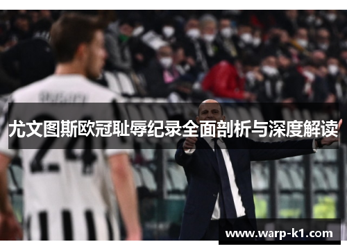 尤文图斯欧冠耻辱纪录全面剖析与深度解读 尤文图斯欧冠耻辱纪录全面剖析与深度解读