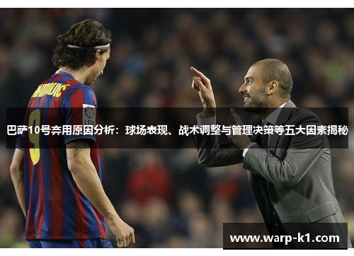 巴萨10号弃用原因分析:球场表现、战术调整与管理决策等五大因素揭秘 巴萨10号弃用原因分析:球场表现、战术调整与管理决策等五大因素揭秘