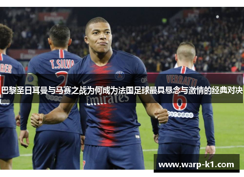 巴黎圣日耳曼与马赛之战为何成为法国足球最具悬念与激情的经典对决 巴黎圣日耳曼与马赛之战为何成为法国足球最具悬念与激情的经典对决