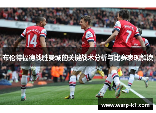 布伦特福德战胜曼城的关键战术分析与比赛表现解读 布伦特福德战胜曼城的关键战术分析与比赛表现解读