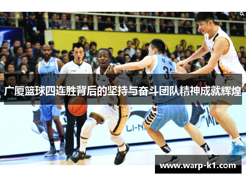 广厦篮球四连胜背后的坚持与奋斗团队精神成就辉煌 广厦篮球四连胜背后的坚持与奋斗团队精神成就辉煌