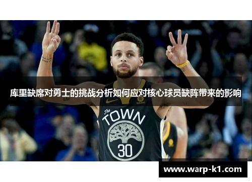 库里缺席对勇士的挑战分析如何应对核心球员缺阵带来的影响 库里缺席对勇士的挑战分析如何应对核心球员缺阵带来的影响