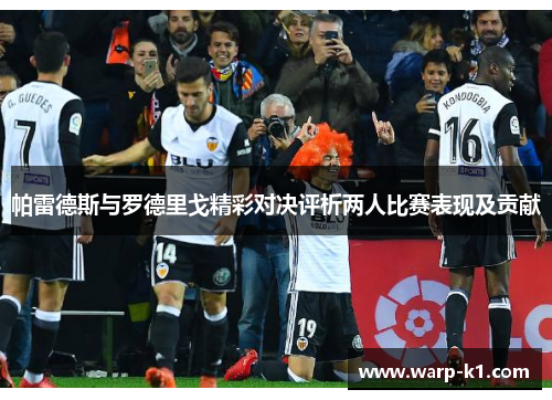 帕雷德斯与罗德里戈精彩对决评析两人比赛表现及贡献 帕雷德斯与罗德里戈精彩对决评析两人比赛表现及贡献