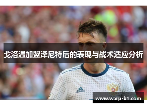 戈洛温加盟泽尼特后的表现与战术适应分析