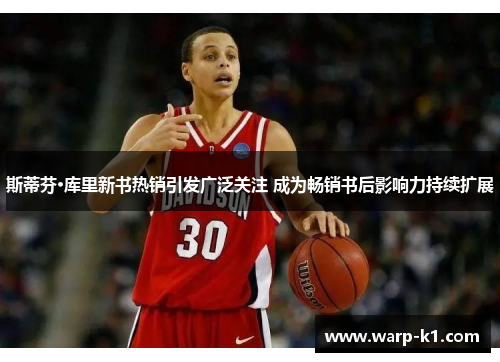 斯蒂芬·库里新书热销引发广泛关注 成为畅销书后影响力持续扩展 斯蒂芬·库里新书热销引发广泛关注 成为畅销书后影响力持续扩展