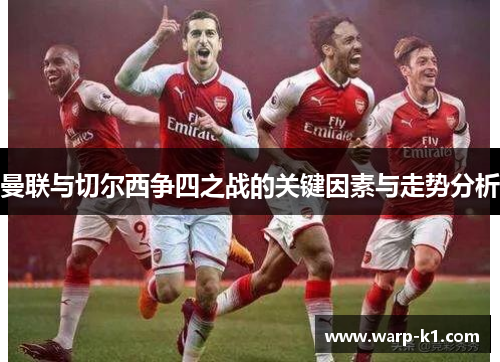 曼联与切尔西争四之战的关键因素与走势分析 曼联与切尔西争四之战的关键因素与走势分析