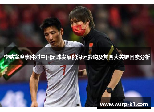 李铁贪腐事件对中国足球发展的深远影响及其四大关键因素分析 李铁贪腐事件对中国足球发展的深远影响及其四大关键因素分析
