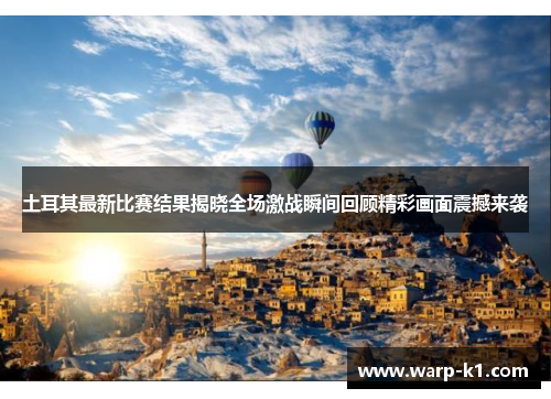 土耳其最新比赛结果揭晓全场激战瞬间回顾精彩画面震撼来袭 土耳其最新比赛结果揭晓全场激战瞬间回顾精彩画面震撼来袭