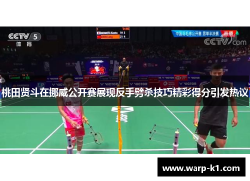 桃田贤斗在挪威公开赛展现反手劈杀技巧精彩得分引发热议 桃田贤斗在挪威公开赛展现反手劈杀技巧精彩得分引发热议